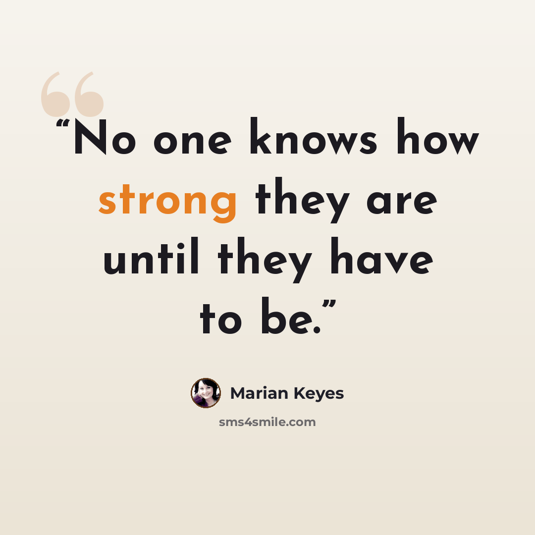 “No one knows how strong they are until they have to be.” quote by Marian Keyes