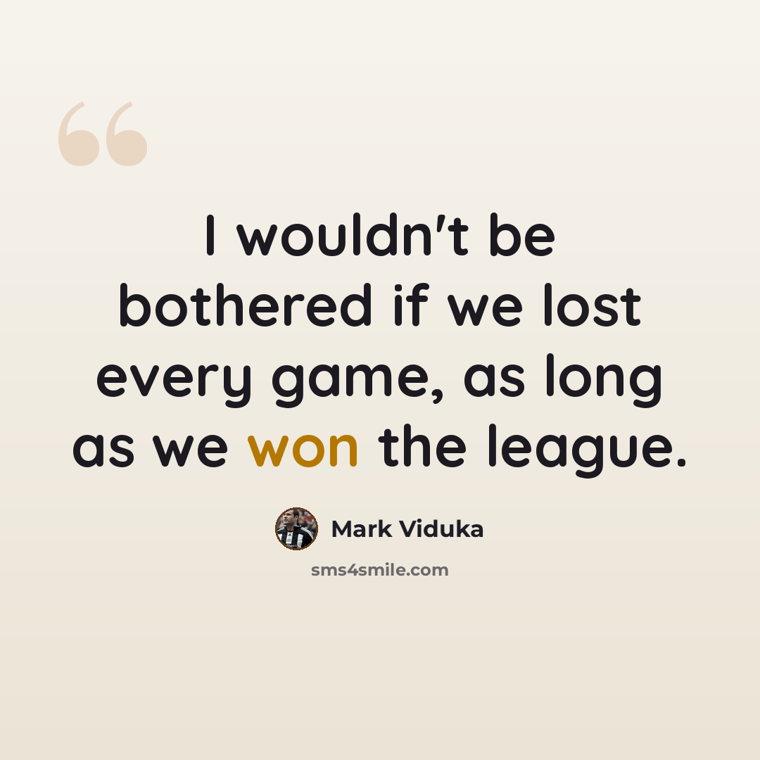“I wouldn't be bothered if we lost every game, as long as we won the league.” quote by Mark Viduka