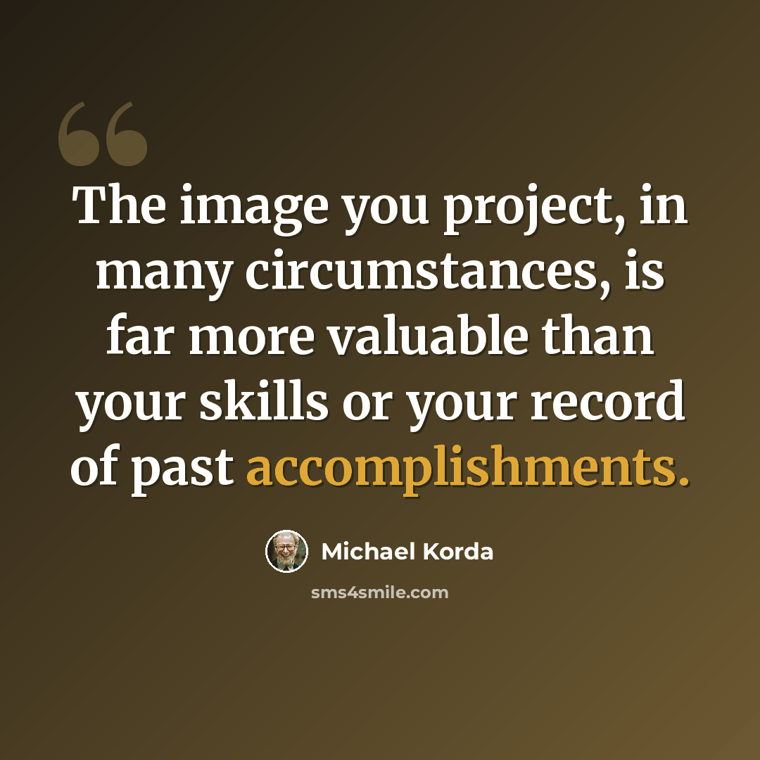 “The image you project, in many circumstances, is far more valuable than your skills or your record of past accomplishments.” quote by Michael Korda