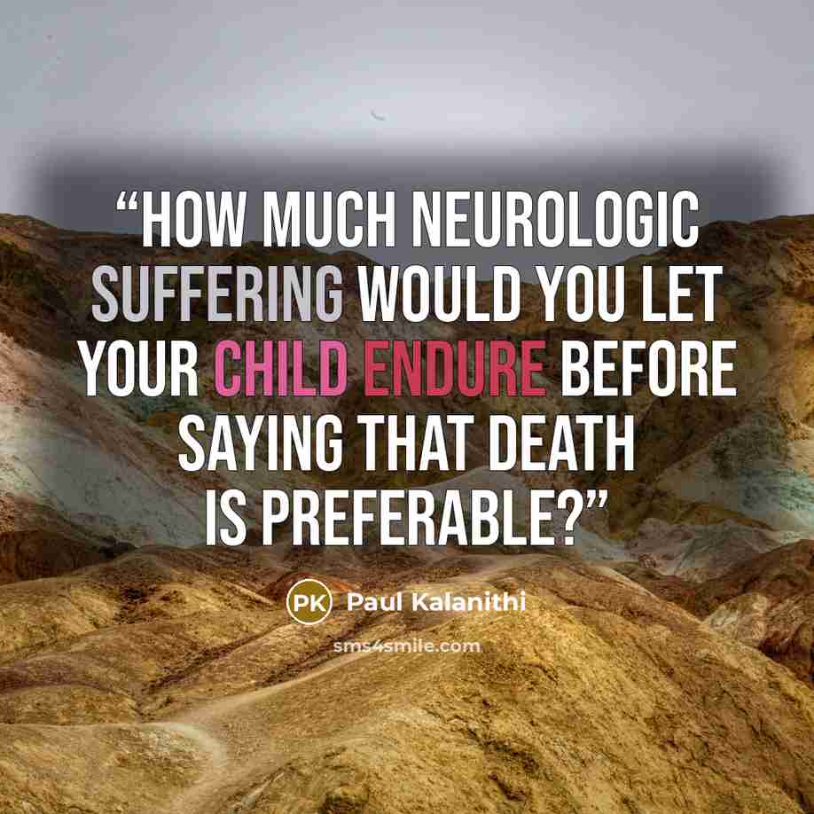 “How much neurologic suffering would you let your child endure before saying that death is preferable?” quote by Paul Kalanithi