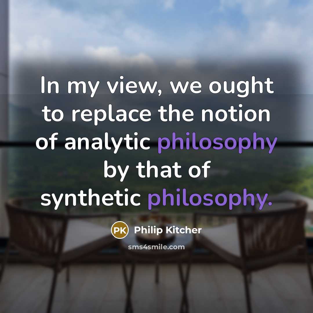 “In my view, we ought to replace the notion of analytic philosophy by that of synthetic philosophy.” quote by Philip Kitcher