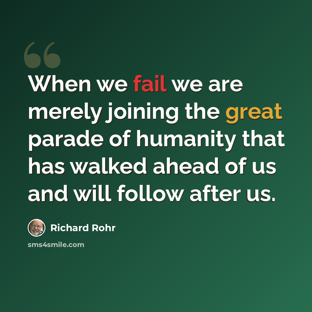 “When we fail we are merely joining the great parade of humanity that has walked ahead of us and will follow after us.” quote by Richard Rohr