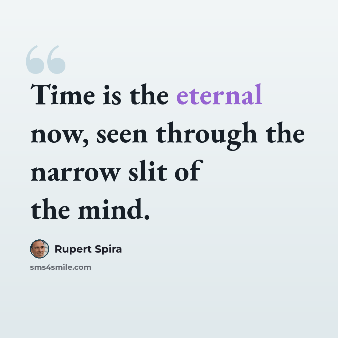“Time is the eternal now, seen through the narrow slit of the mind.” quote by Rupert Spira