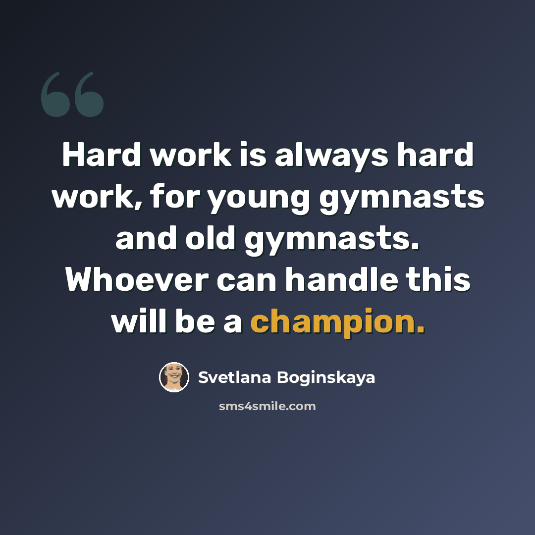“Hard work is always hard work, for young gymnasts and old gymnasts. Whoever can handle this will be a champion.” quote by Svetlana Boginskaya