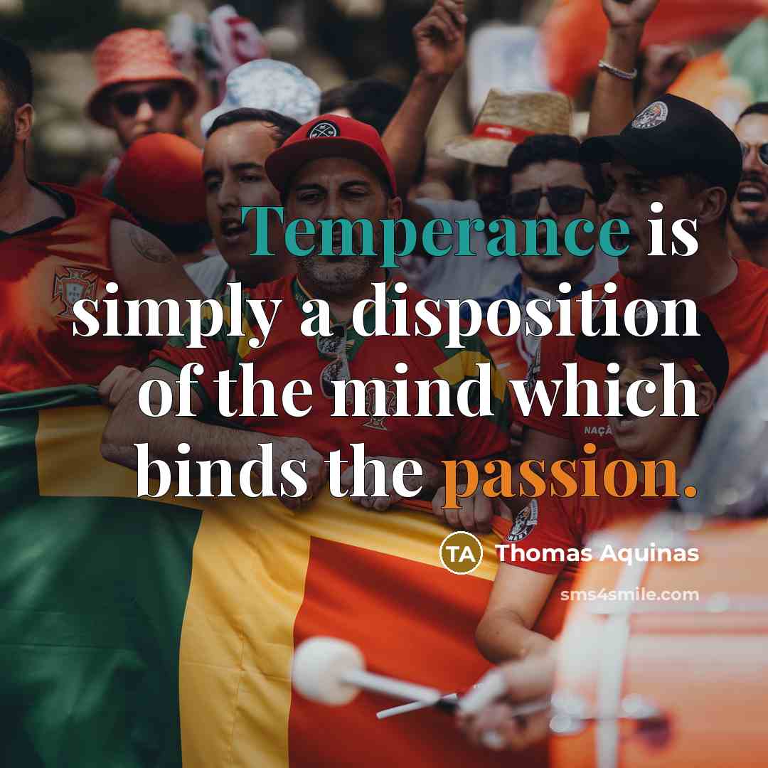 “Temperance is simply a disposition of the mind which binds the passion.” quote by Thomas Aquinas