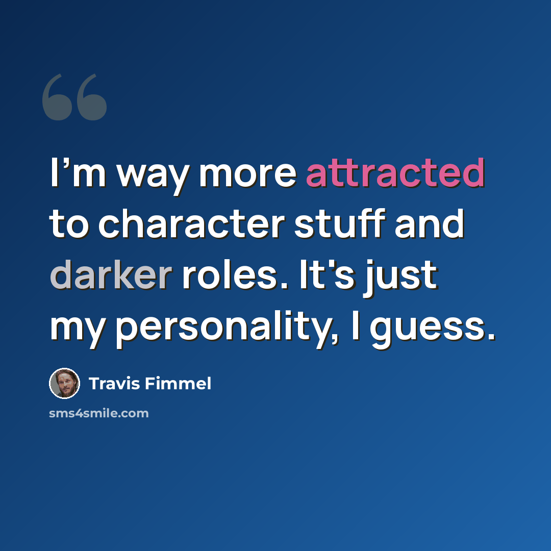 “I'm way more attracted to character stuff and darker roles. It's just my personality, I guess.” quote by Travis Fimmel