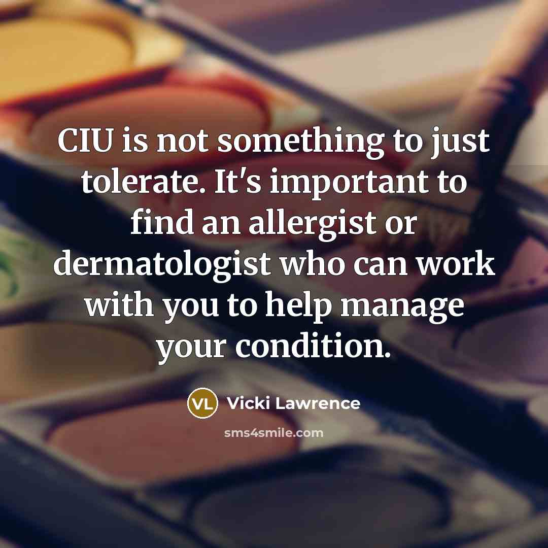 “CIU is not something to just tolerate. It's important to find an allergist or dermatologist who can work with you to help manage your condition.” quote by Vicki Lawrence