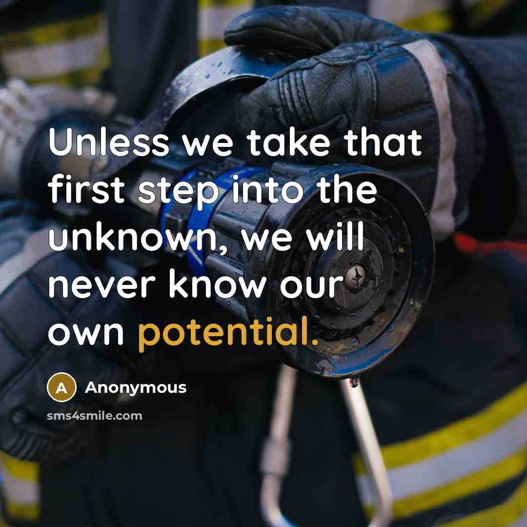 “Unless we take that first step into the unknown, we will never know our own potential.” quote by Anonymous