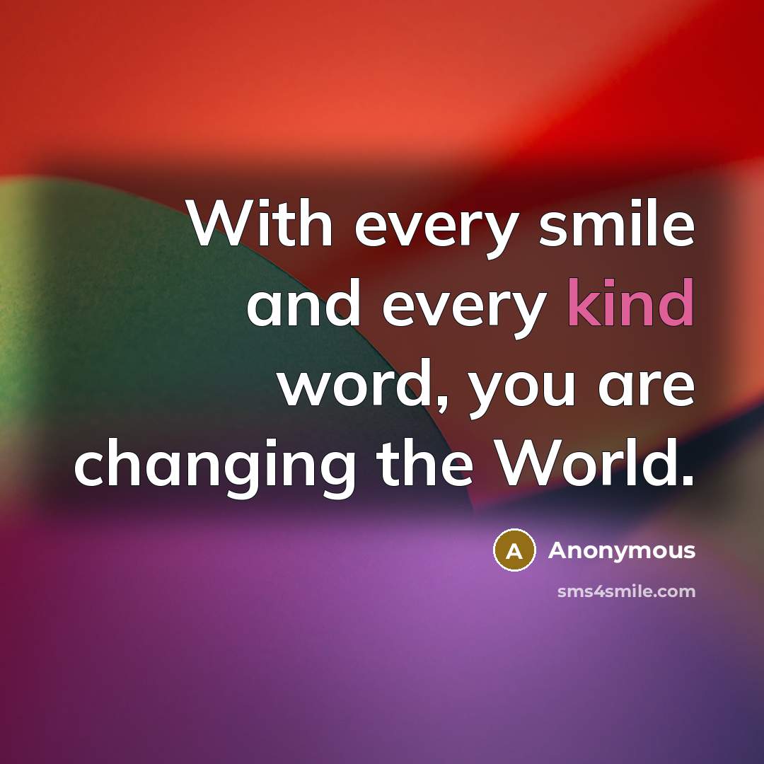 “With every smile and every kind word, you are changing the World.” quote by Anonymous