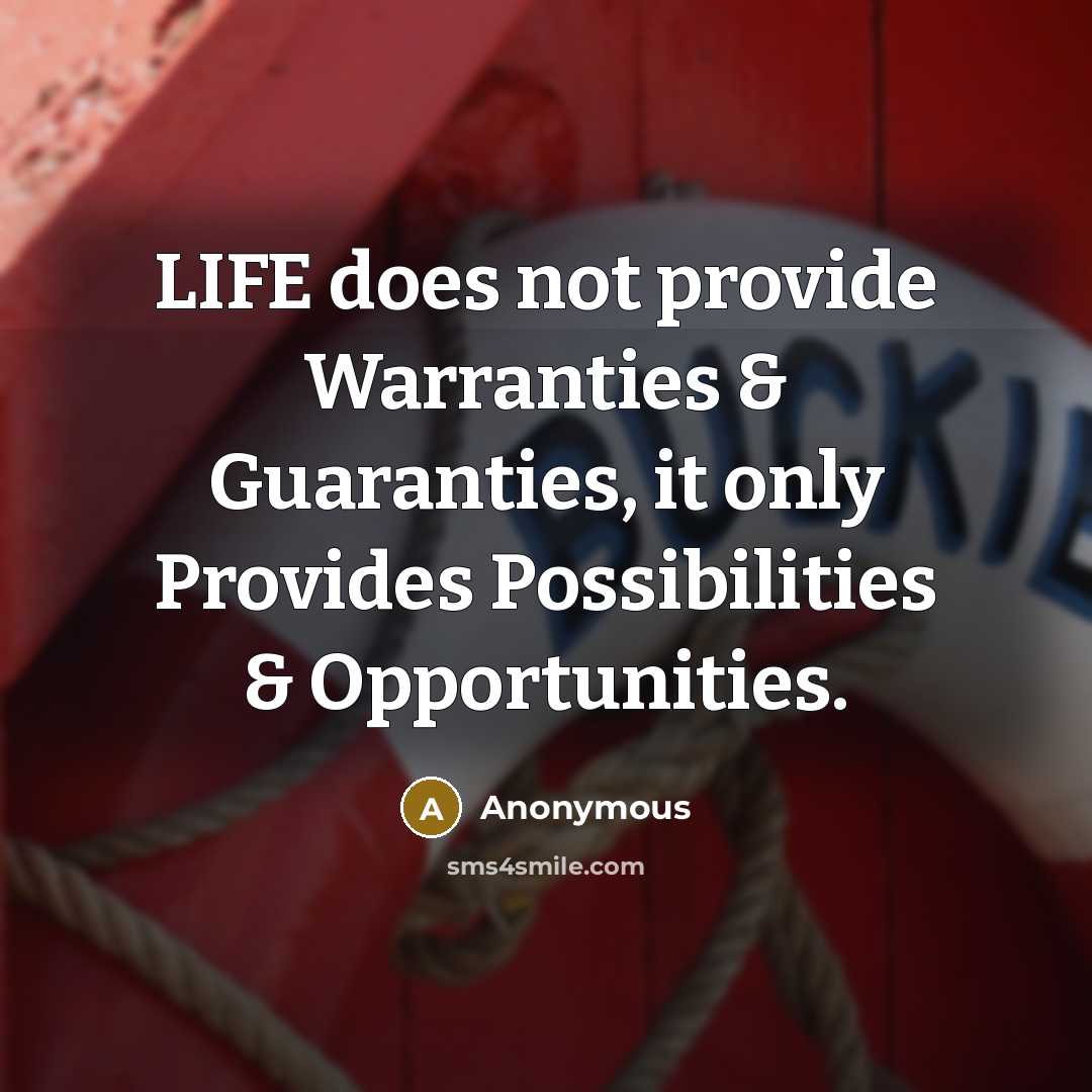 “LIFE does not provide Warranties & Guaranties, it only Provides Possibilities & Opportunities.” quote by Anonymous