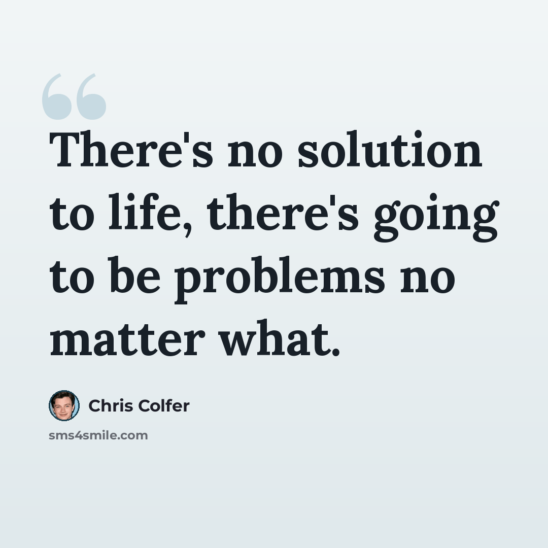 “There's no solution to life, there's going to be problems no matter what.” quote by Chris Colfer