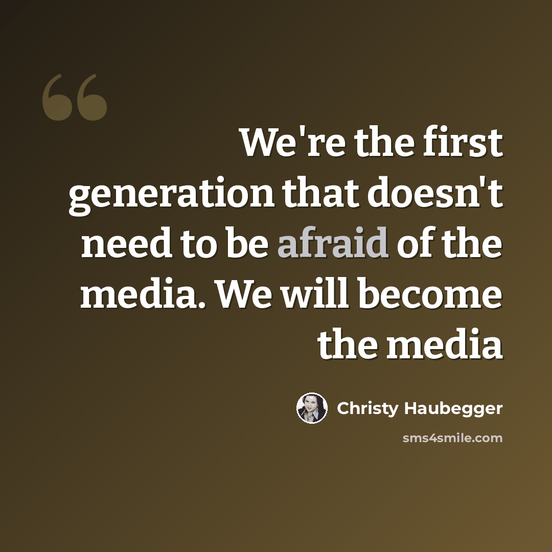 “We're the first generation that doesn't need to be afraid of the media. We will become the media” quote by Christy Haubegger
