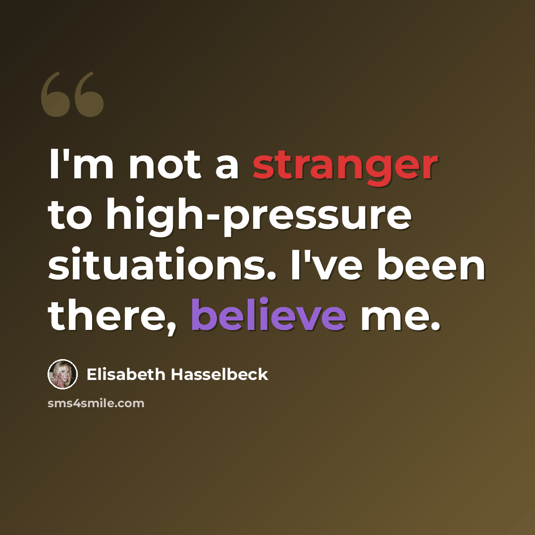 “I'm not a stranger to high-pressure situations. I've been there, believe me.” quote by Elisabeth Hasselbeck