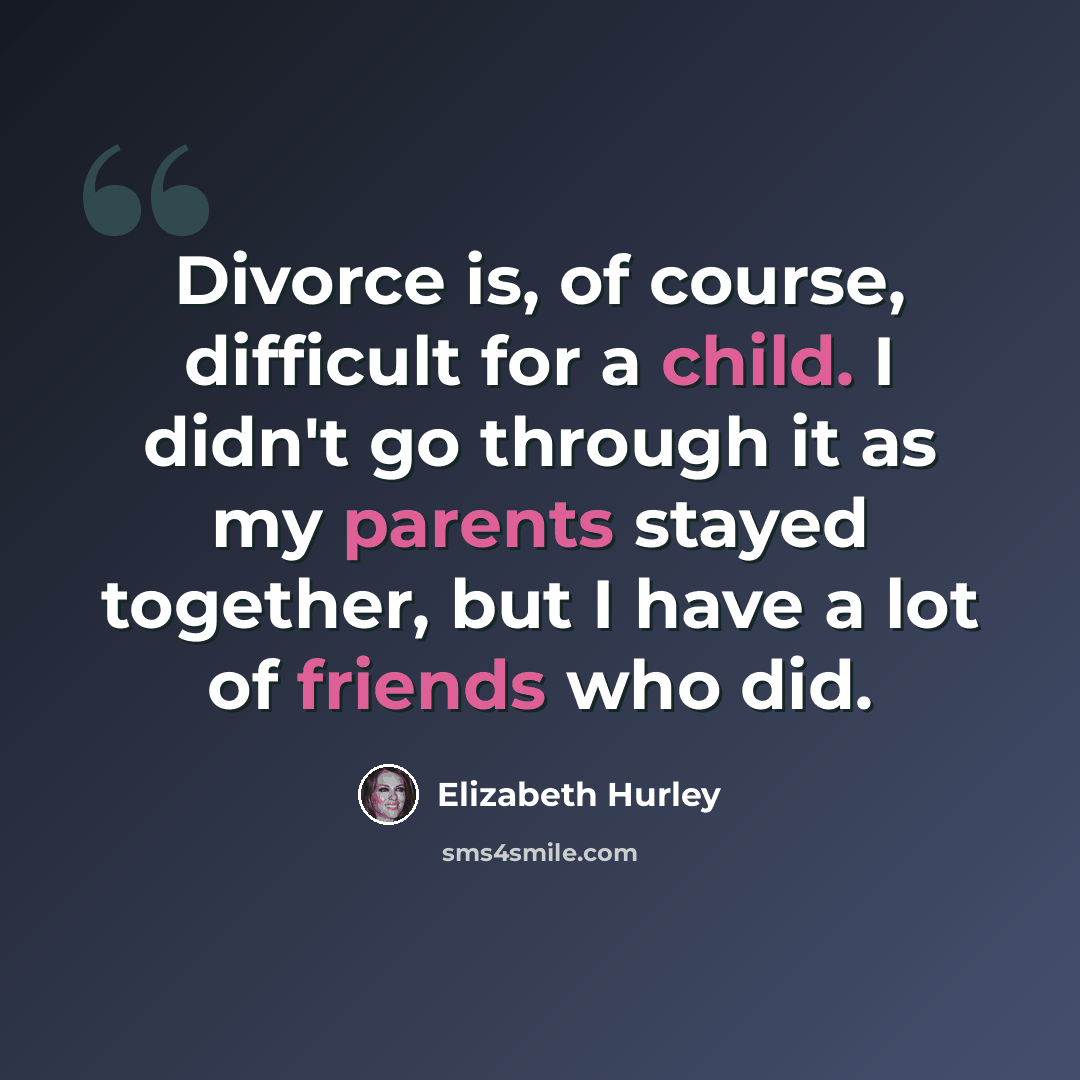 “Divorce is, of course, difficult for a child. I didn't go through it as my parents stayed together, but I have a lot of friends who did.” quote by Elizabeth Hurley