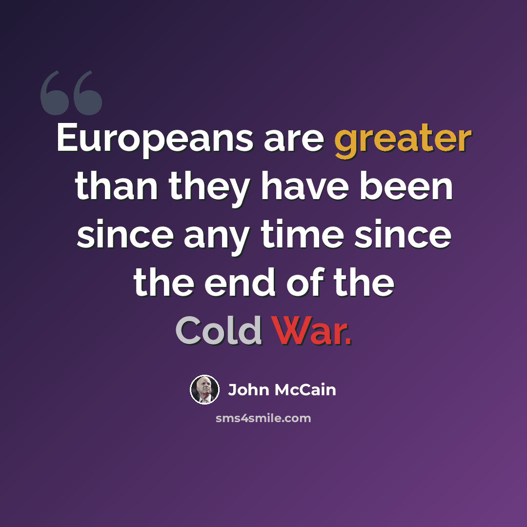“Europeans are greater than they have been since any time since the end of the Cold War.” quote by John McCain