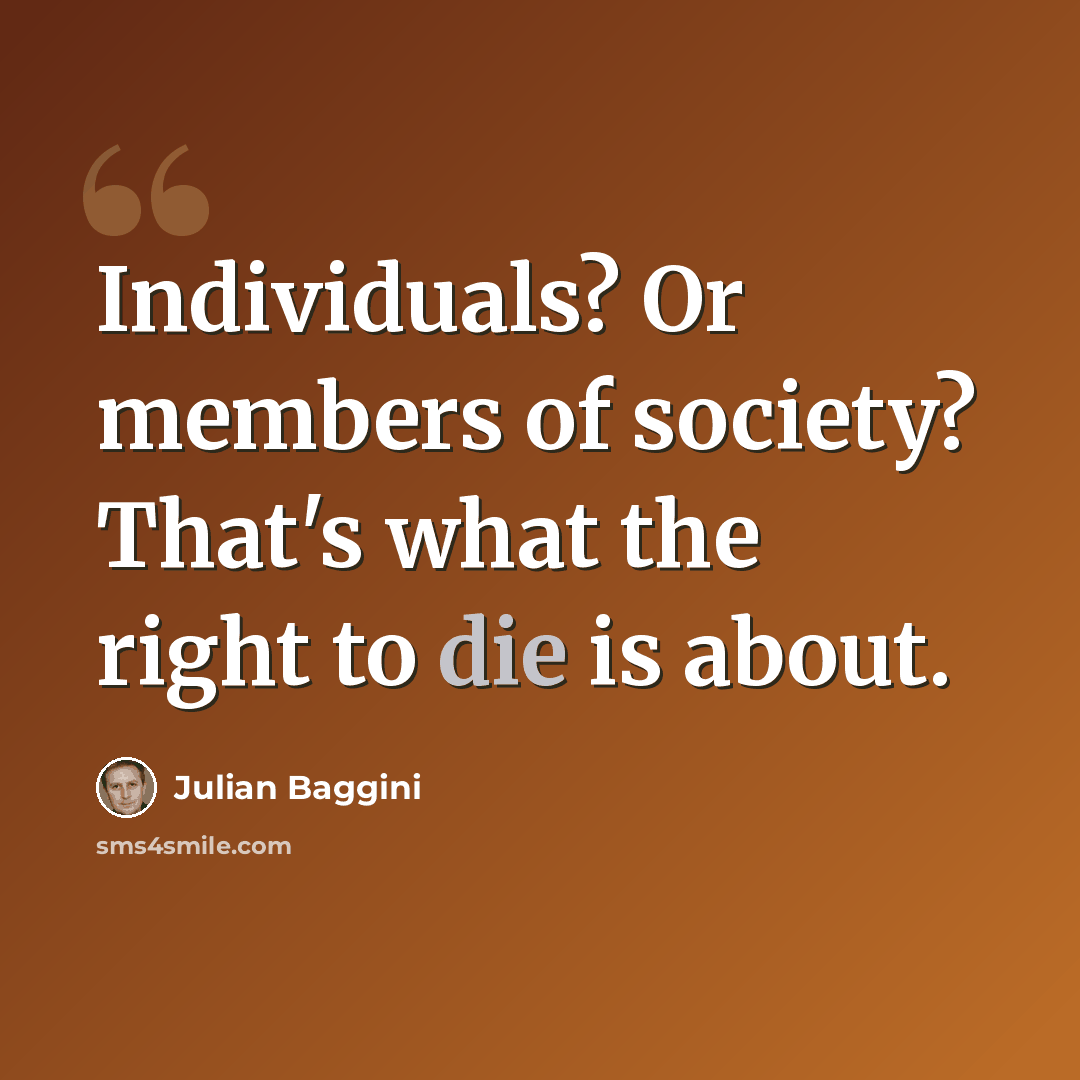 “Individuals? Or members of society? That's what the right to die is about.” quote by Julian Baggini