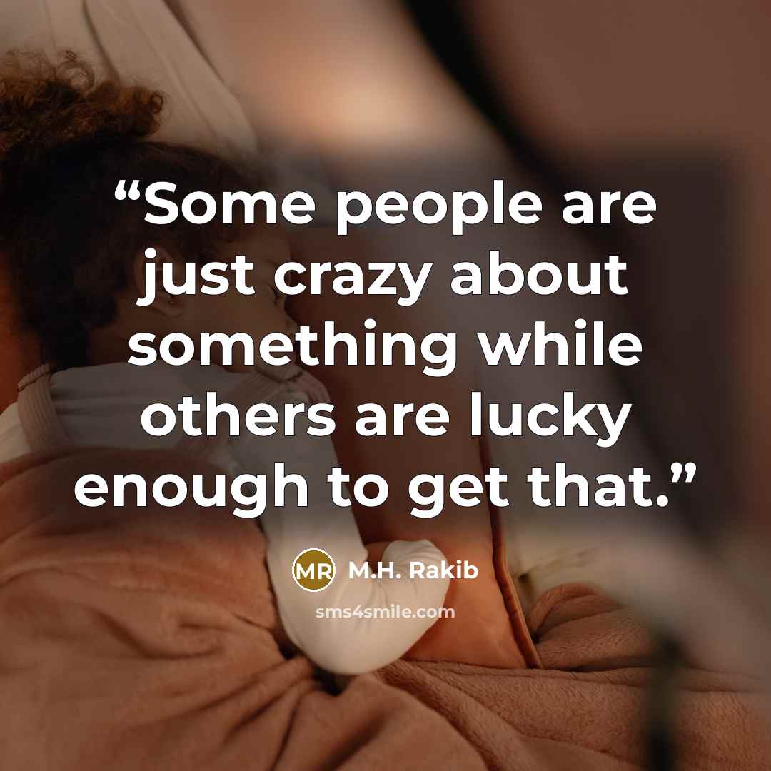 “Some people are just crazy about something while others are lucky enough to get that.” quote by M.H. Rakib