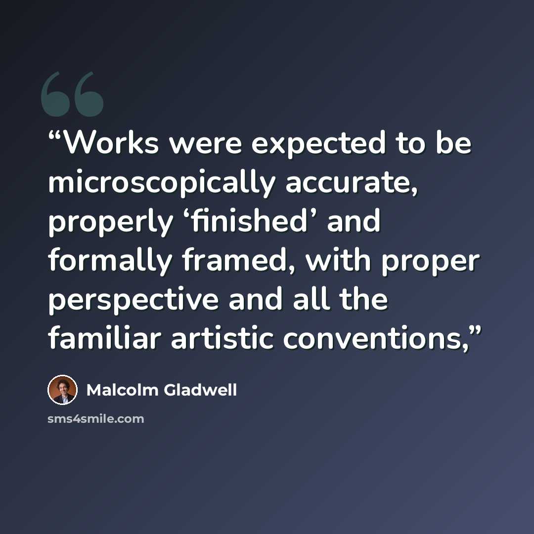 “Works were expected to be microscopically accurate, properly ‘finished’ and formally framed, with proper perspective and all the familiar artistic conventions,” quote by Malcolm Gladwell