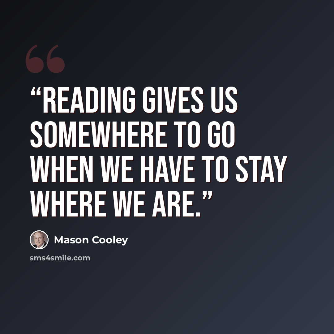 “Reading gives us somewhere to go when we have to stay where we are.” quote by Mason Cooley