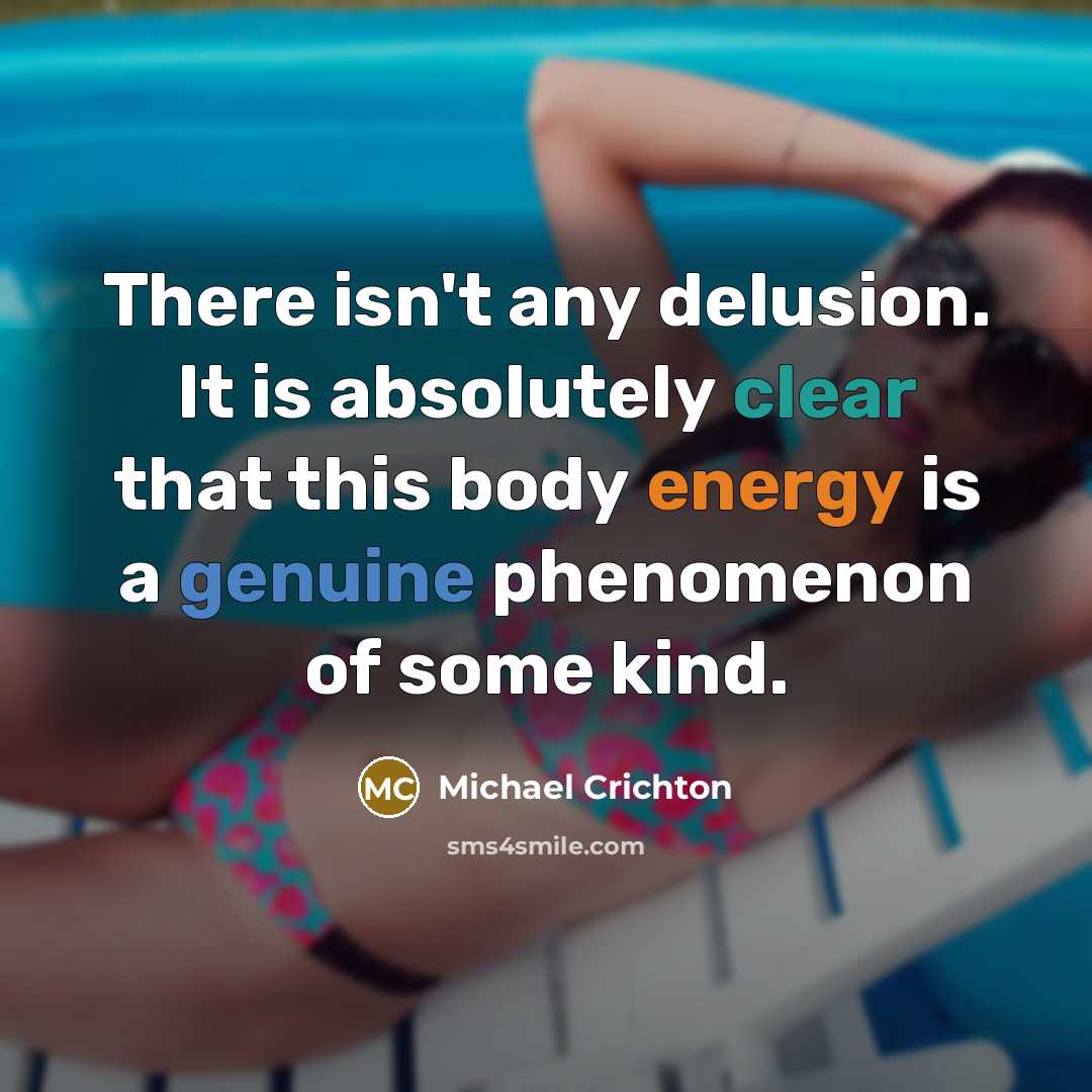 “There isn't any delusion. It is absolutely clear that this body energy is a genuine phenomenon of some kind.” quote by Michael Crichton