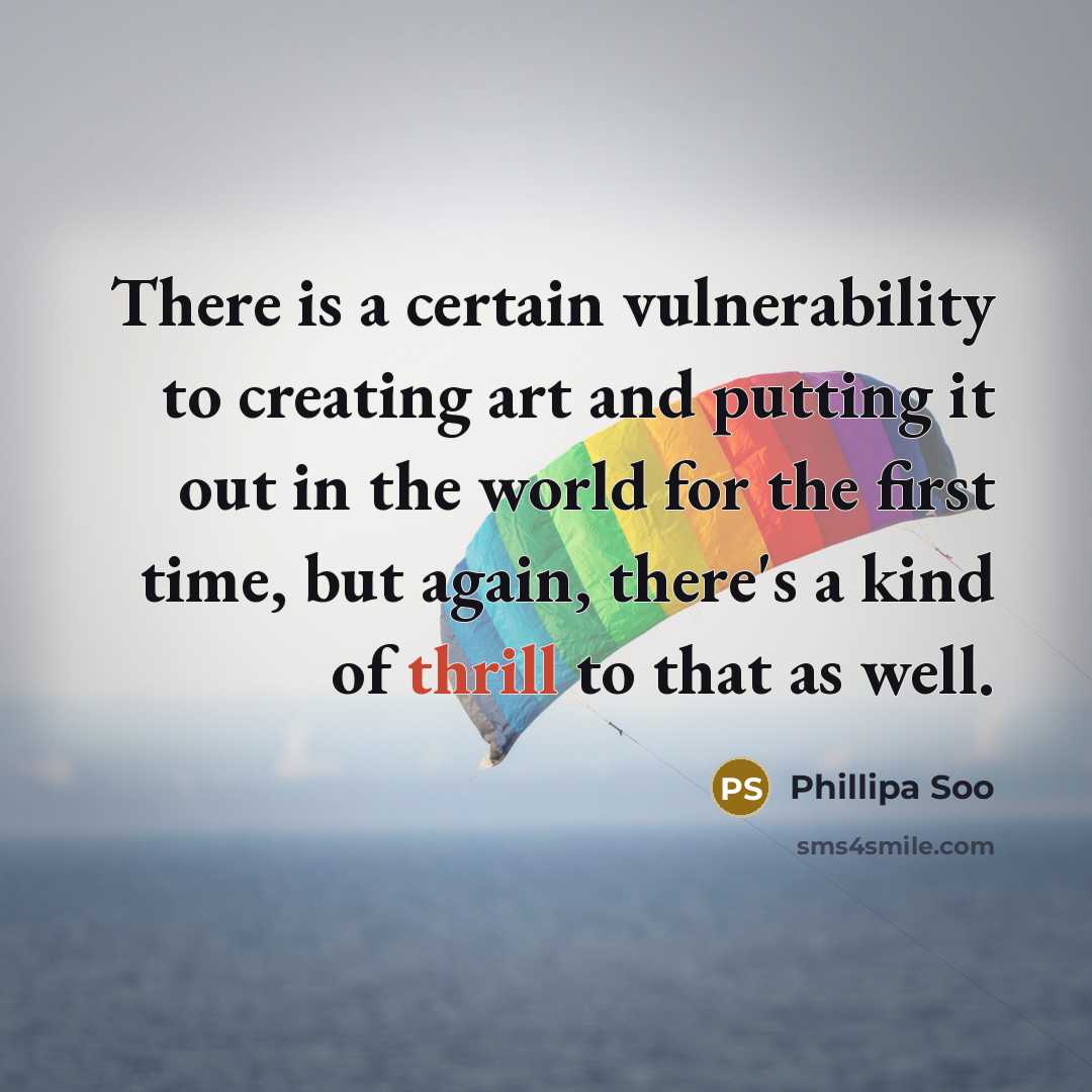 “There is a certain vulnerability to creating art and putting it out in the world for the first time, but again, there's a kind of thrill to that as well.” quote by Phillipa Soo