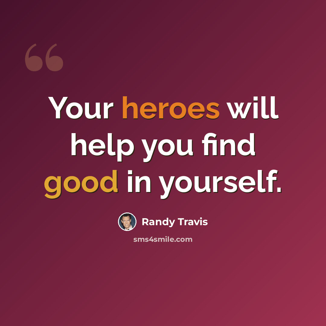“Your heroes will help you find good in yourself.” quote by Randy Travis