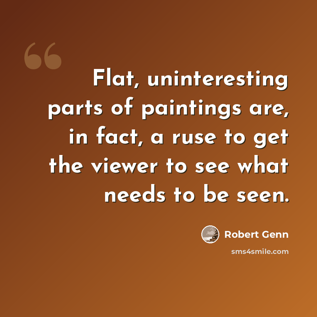 “Flat, uninteresting parts of paintings are, in fact, a ruse to get the viewer to see what needs to be seen.” quote by Robert Genn