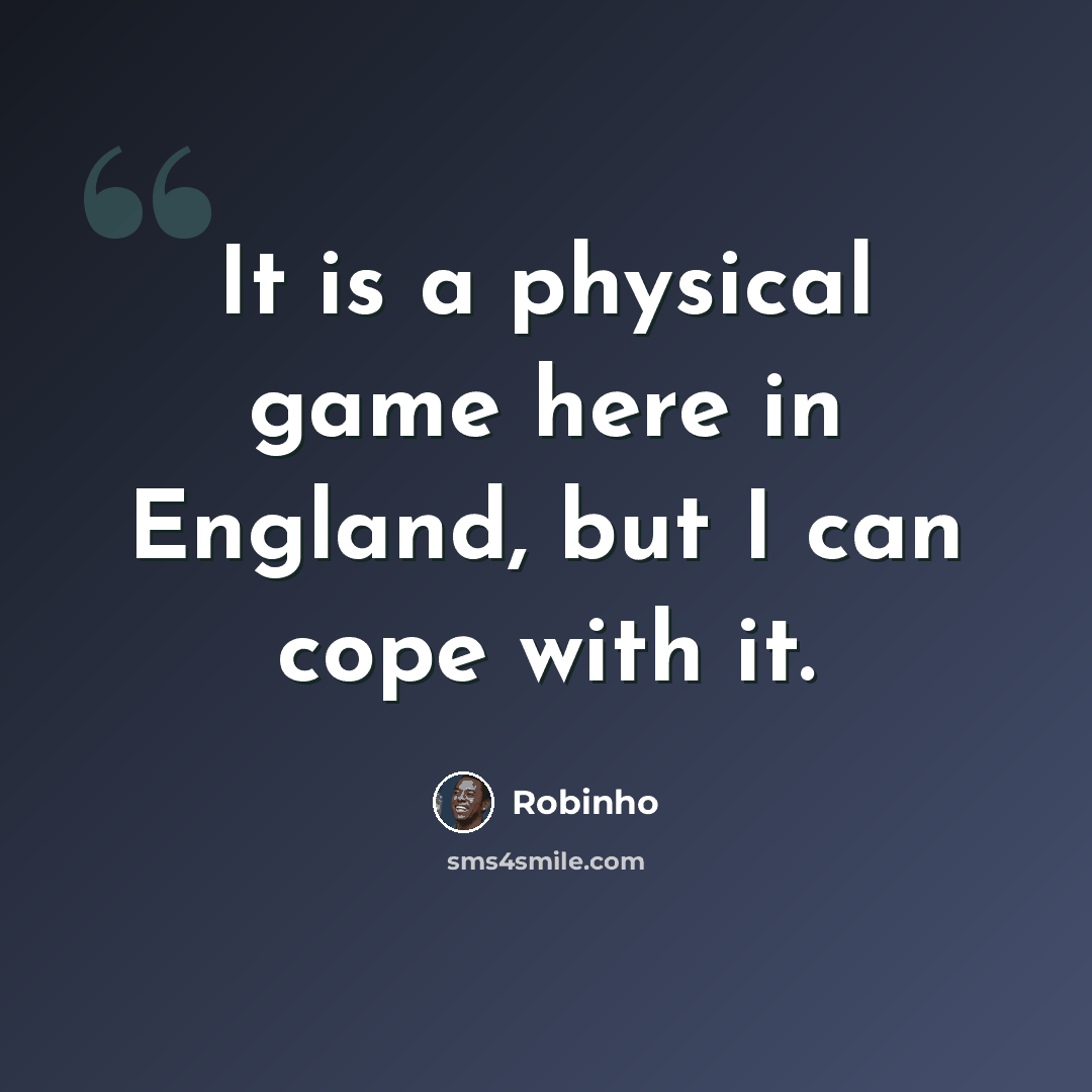 “It is a physical game here in England, but I can cope with it.” quote by Robinho
