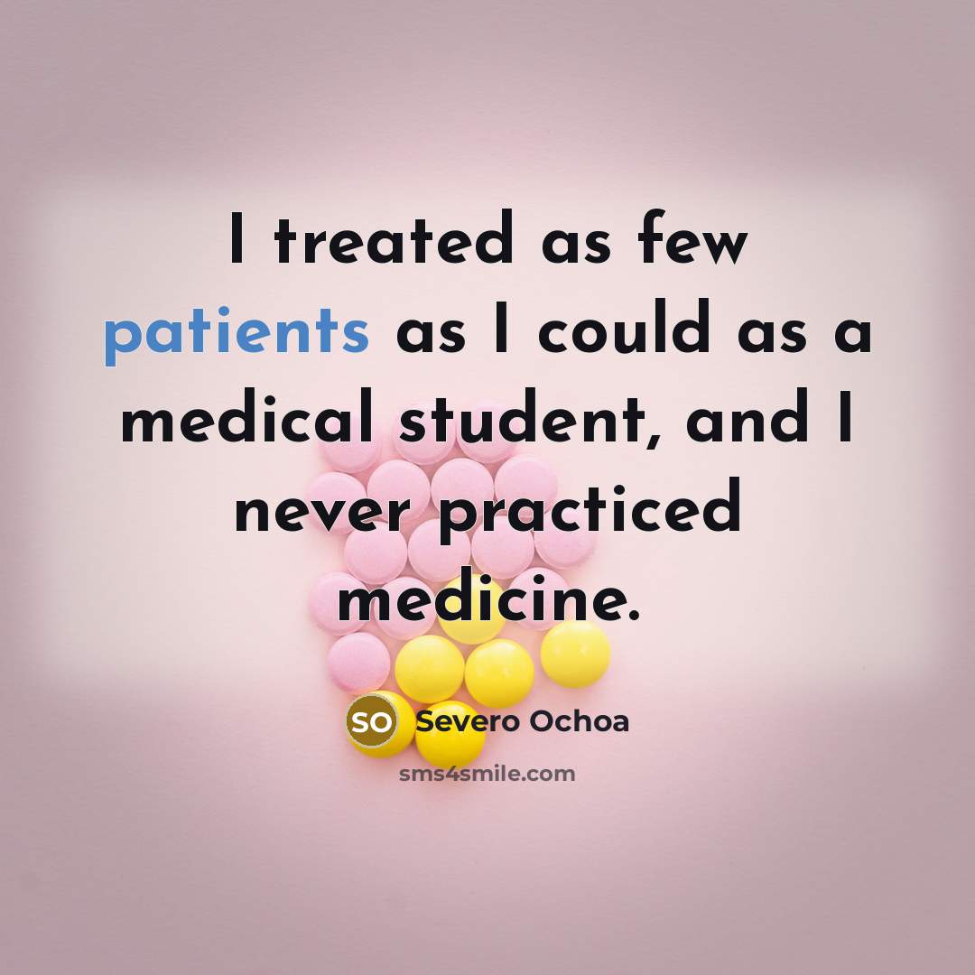 “I treated as few patients as I could as a medical student, and I never practiced medicine.” quote by Severo Ochoa