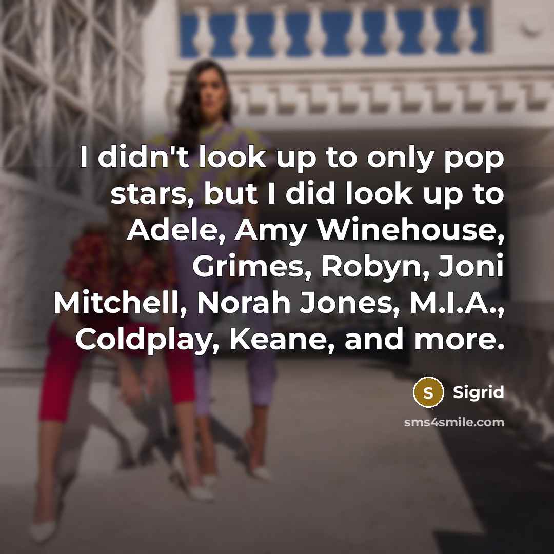“I didn't look up to only pop stars, but I did look up to Adele, Amy Winehouse, Grimes, Robyn, Joni Mitchell, Norah Jones, M.I.A., Coldplay, Keane, and more.” quote by Sigrid