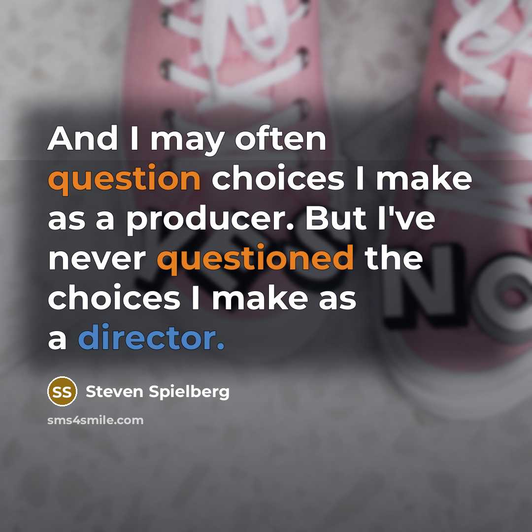 “And I may often question choices I make as a producer. But I've never questioned the choices I make as a director.” quote by Steven Spielberg