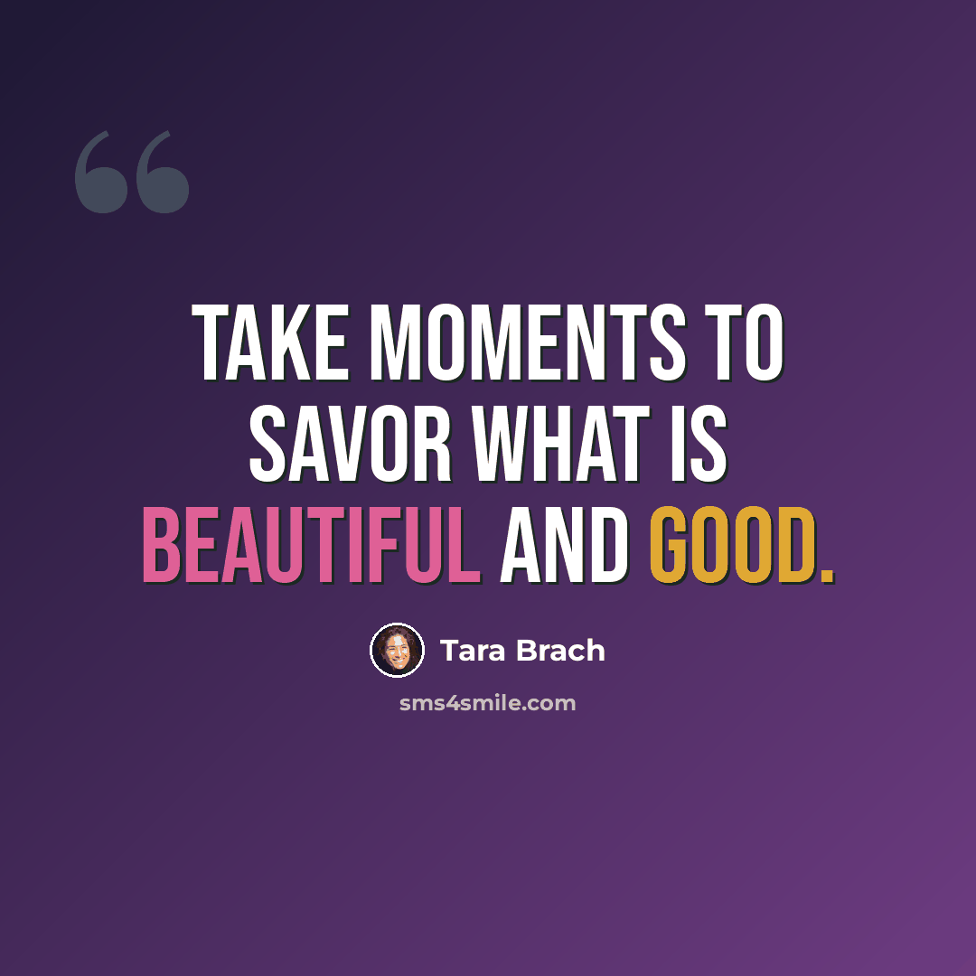 “Take moments to savor what is beautiful and good.” quote by Tara Brach