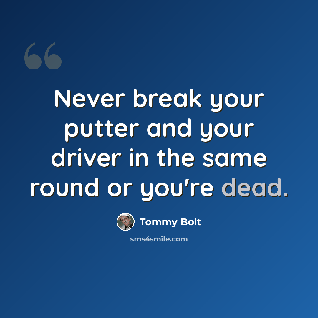 “Never break your putter and your driver in the same round or you're dead.” quote by Tommy Bolt