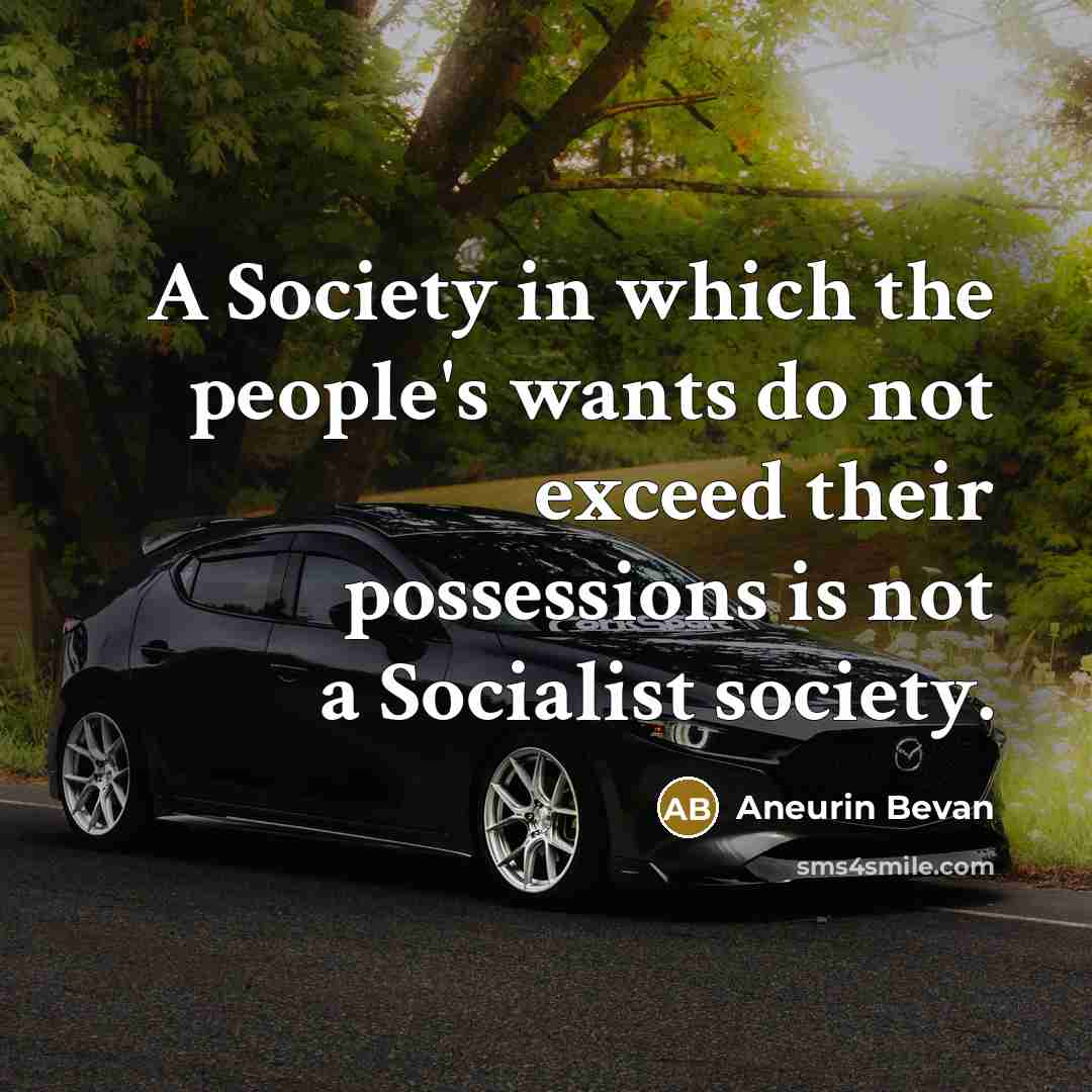 “A Society in which the people's wants do not exceed their possessions is not a Socialist society.” quote by Aneurin Bevan