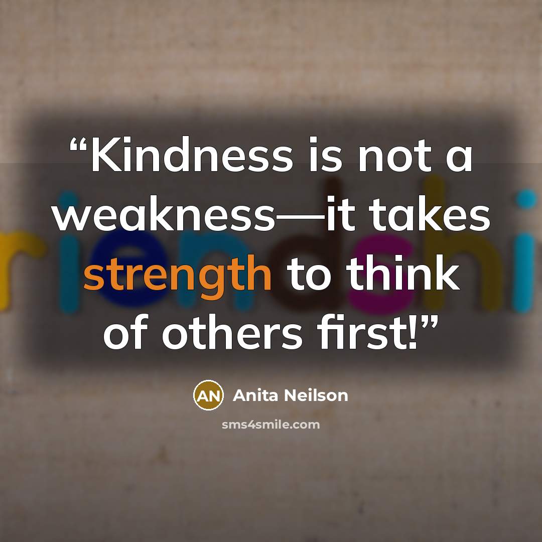 “Kindness is not a weakness—it takes strength to think of others first!” quote by Anita Neilson