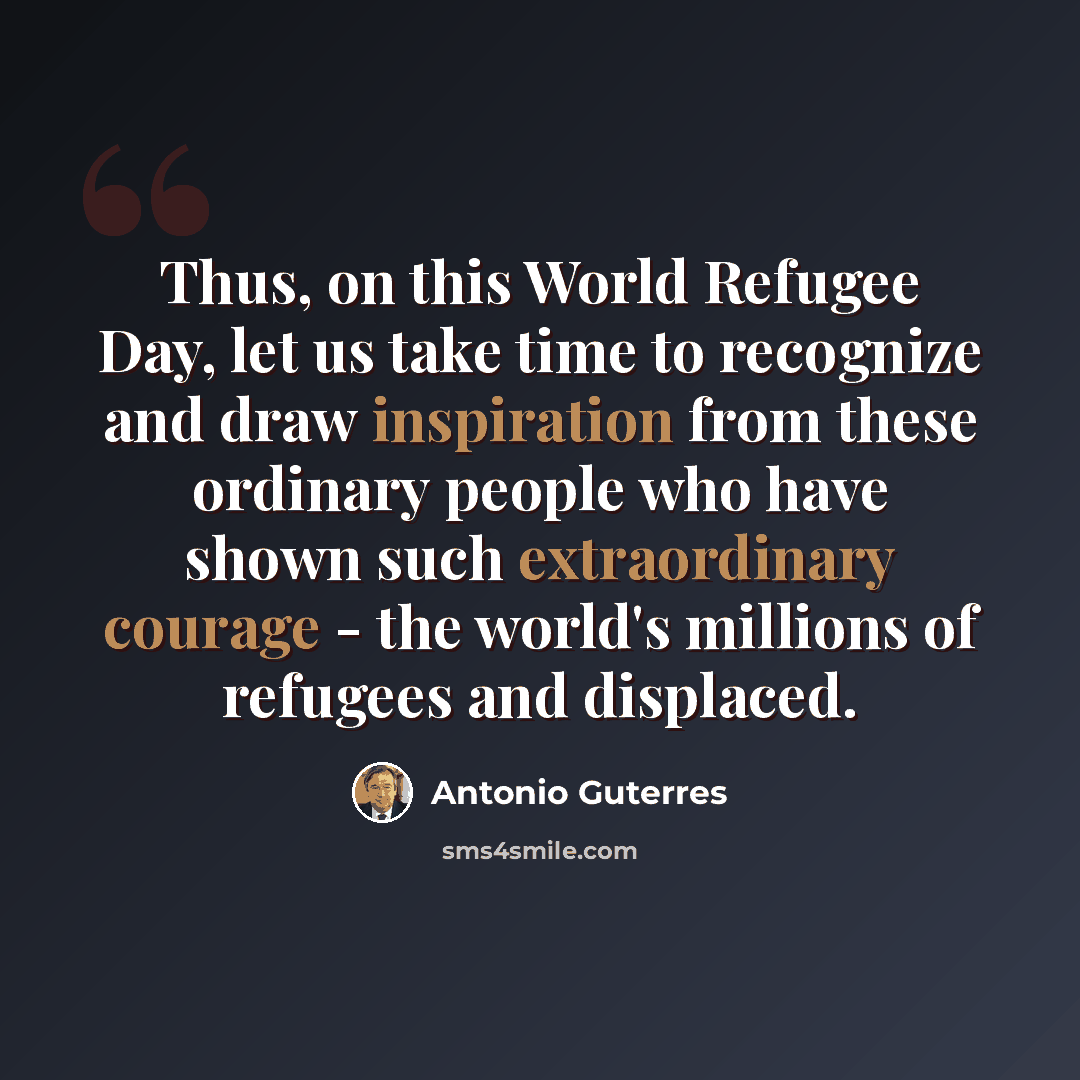 “Thus, on this World Refugee Day, let us take time to recognize and draw inspiration from these ordinary people who have shown such extraordinary courage - the world's millions of refugees and displaced.” quote by Antonio Guterres