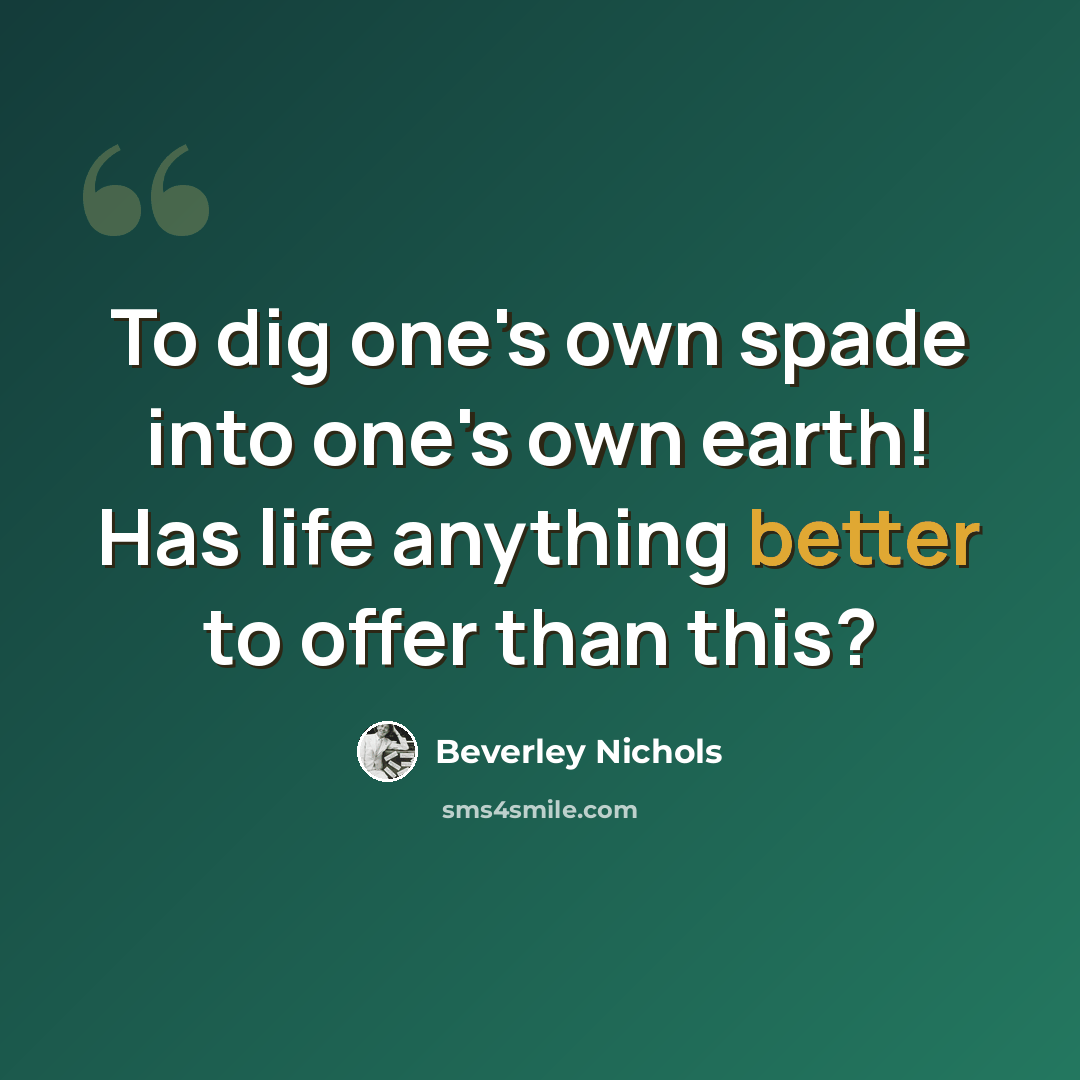 “To dig one's own spade into one's own earth! Has life anything better to offer than this?” quote by Beverley Nichols