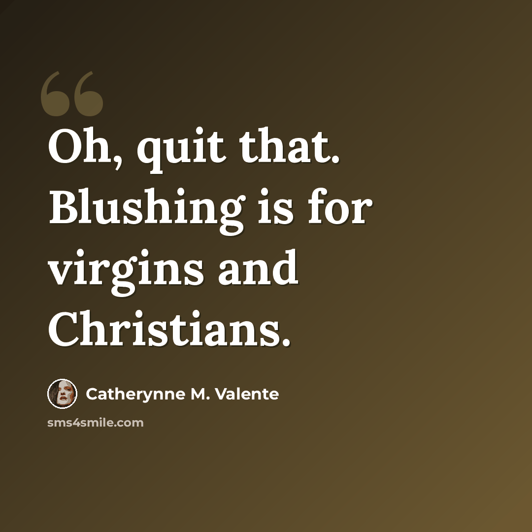 “Oh, quit that. Blushing is for virgins and Christians.” quote by Catherynne M. Valente