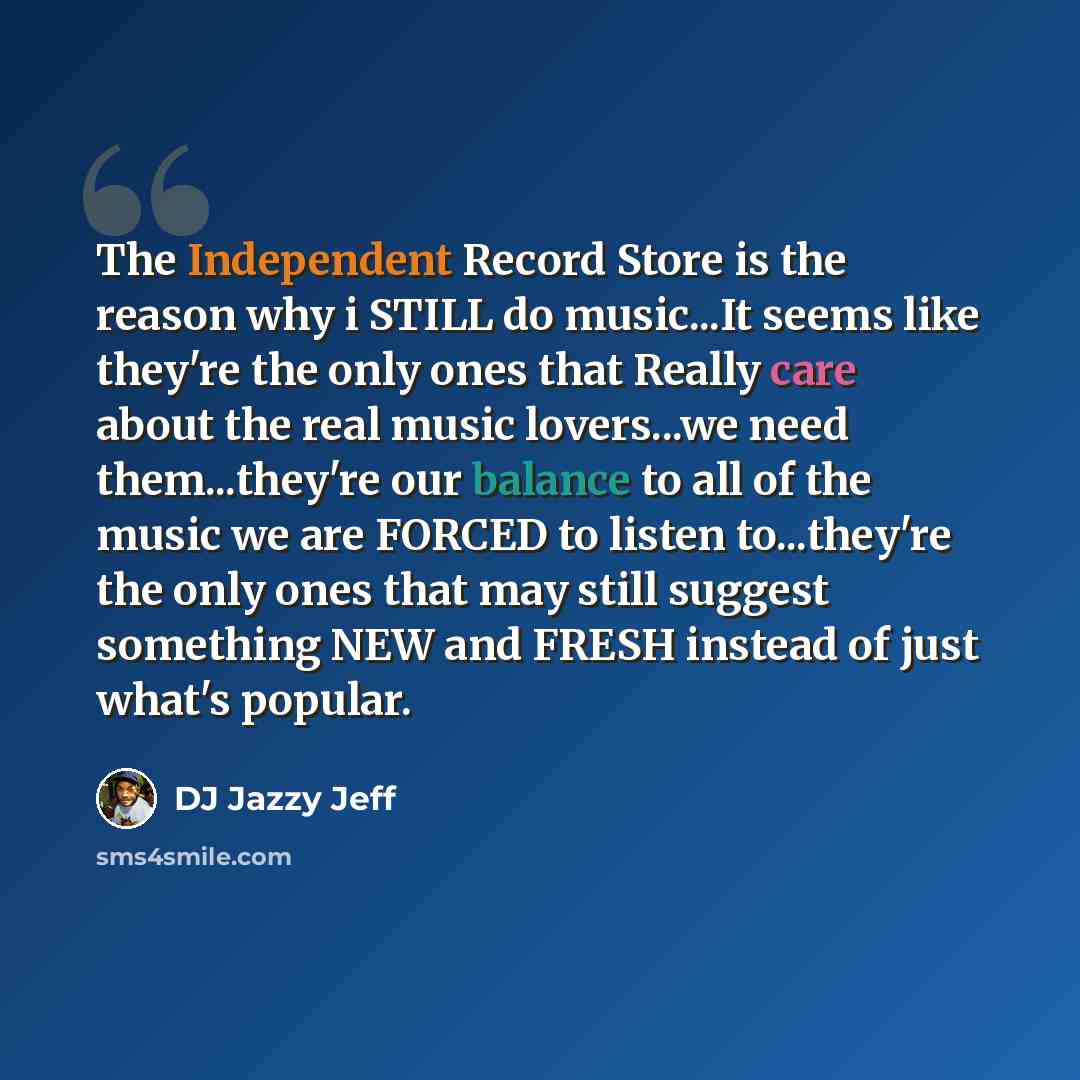 “The Independent Record Store is the reason why i STILL do music...It seems like they're the only ones that Really care about the real music lovers...we need them...they're our balance to all of the music we are FORCED to listen to...they're the only ones that may still suggest something NEW and…” quote by DJ Jazzy Jeff