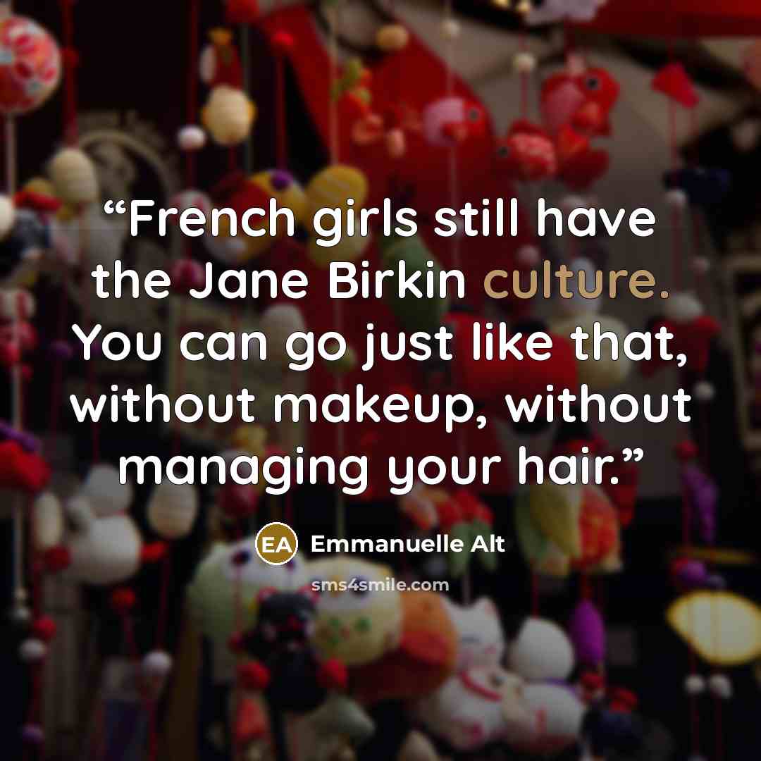 “French girls still have the Jane Birkin culture. You can go just like that, without makeup, without managing your hair.” quote by Emmanuelle Alt