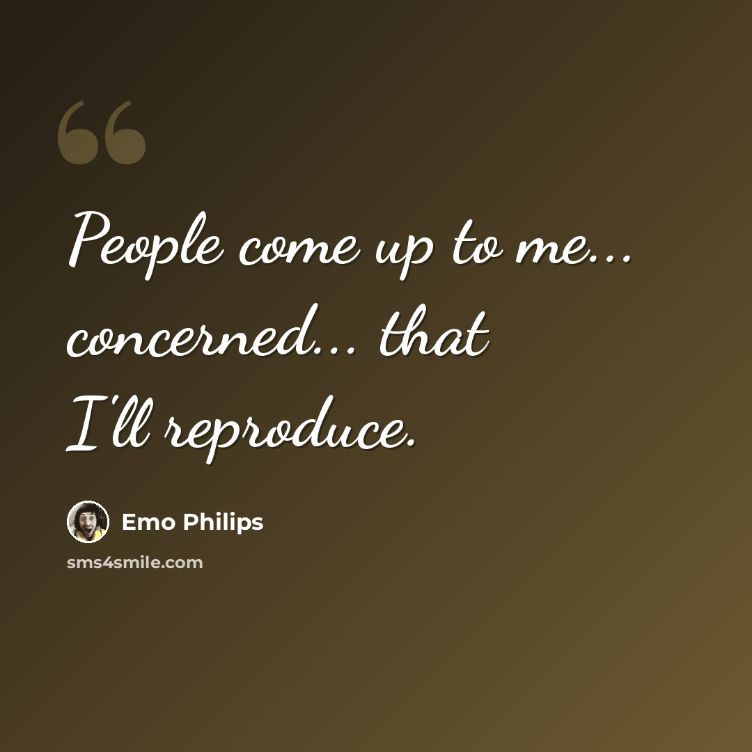 “People come up to me... concerned... that I'll reproduce.” quote by Emo Philips