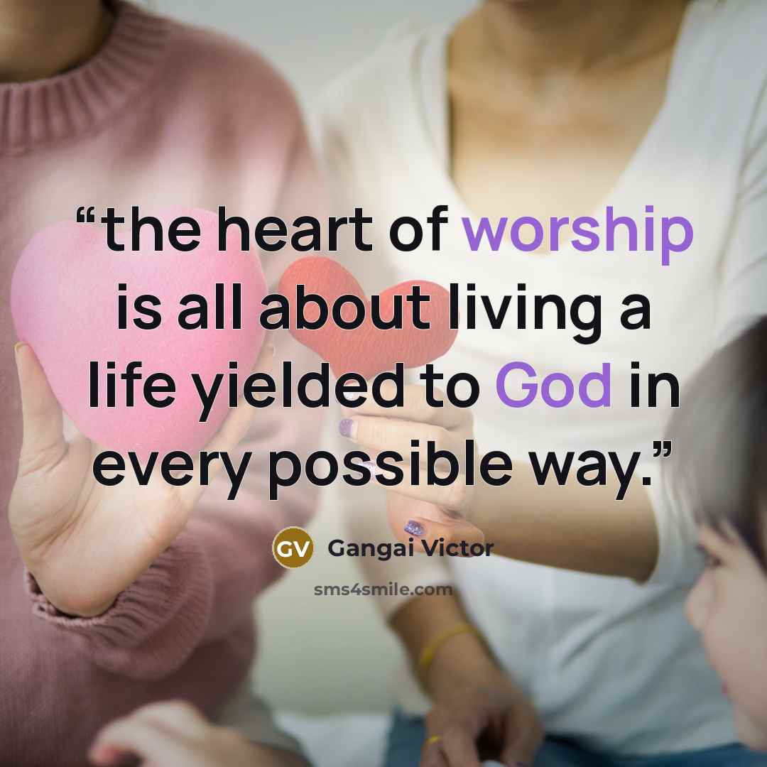 “the heart of worship is all about living a life yielded to God in every possible way.” quote by Gangai Victor