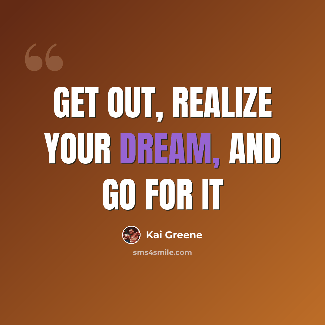 “Get out, realize your dream, and go for it” quote by Kai Greene