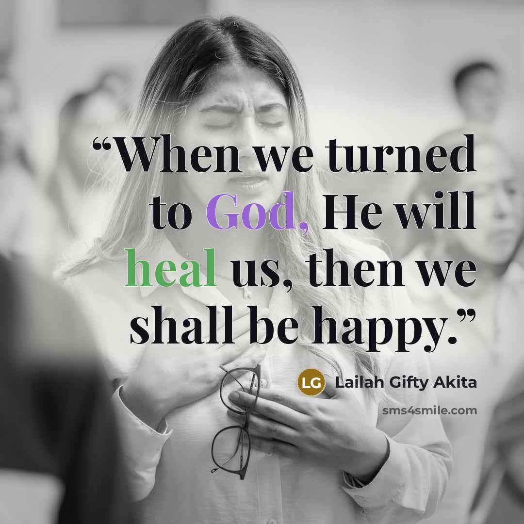 “When we turned to God, He will heal us, then we shall be happy.” quote by Lailah Gifty Akita