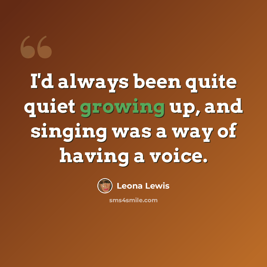 “I'd always been quite quiet growing up, and singing was a way of having a voice.” quote by Leona Lewis