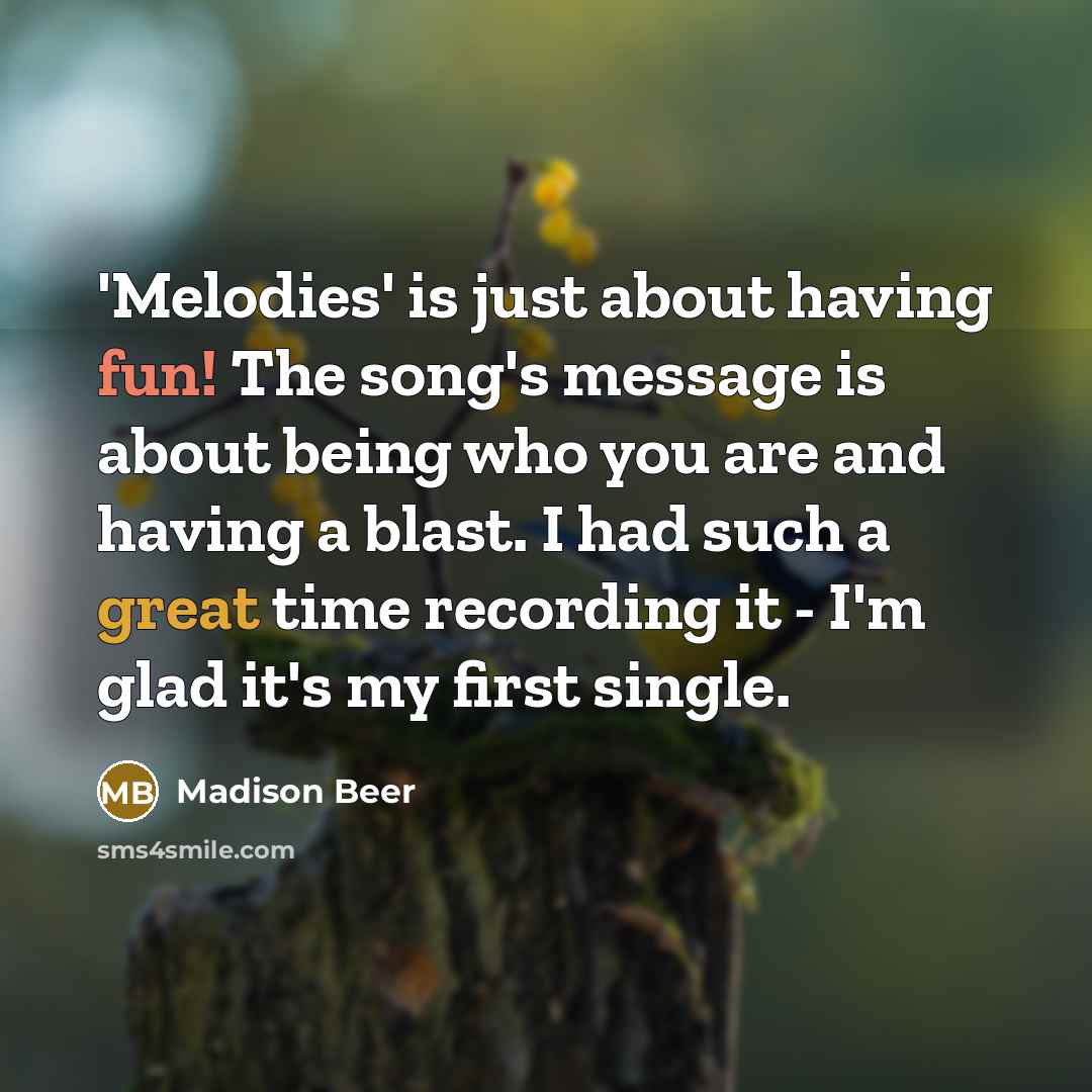 “'Melodies' is just about having fun! The song's message is about being who you are and having a blast. I had such a great time recording it - I'm glad it's my first single.” quote by Madison Beer