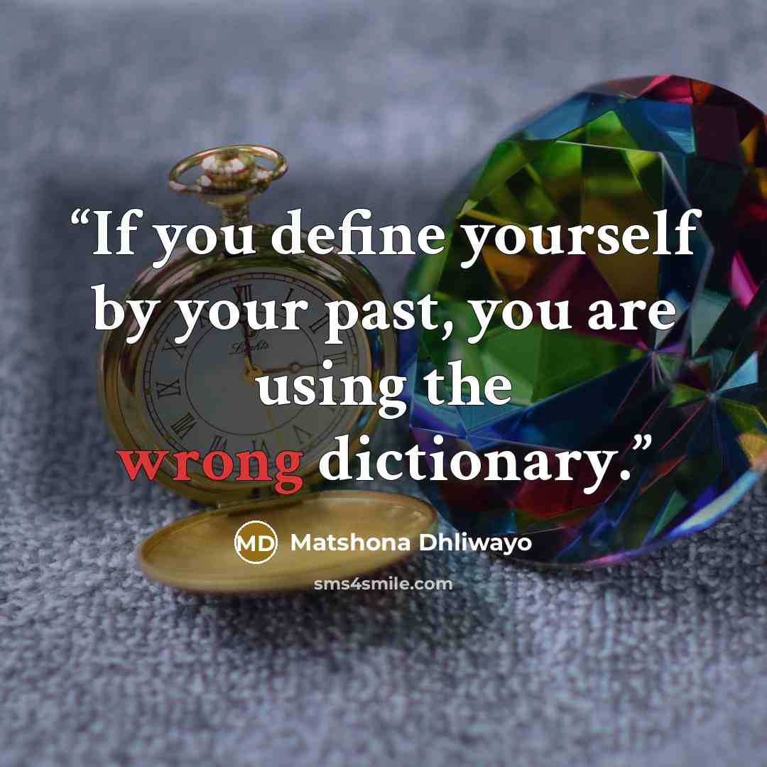 “If you define yourself by your past, you are using the wrong dictionary.” quote by Matshona Dhliwayo