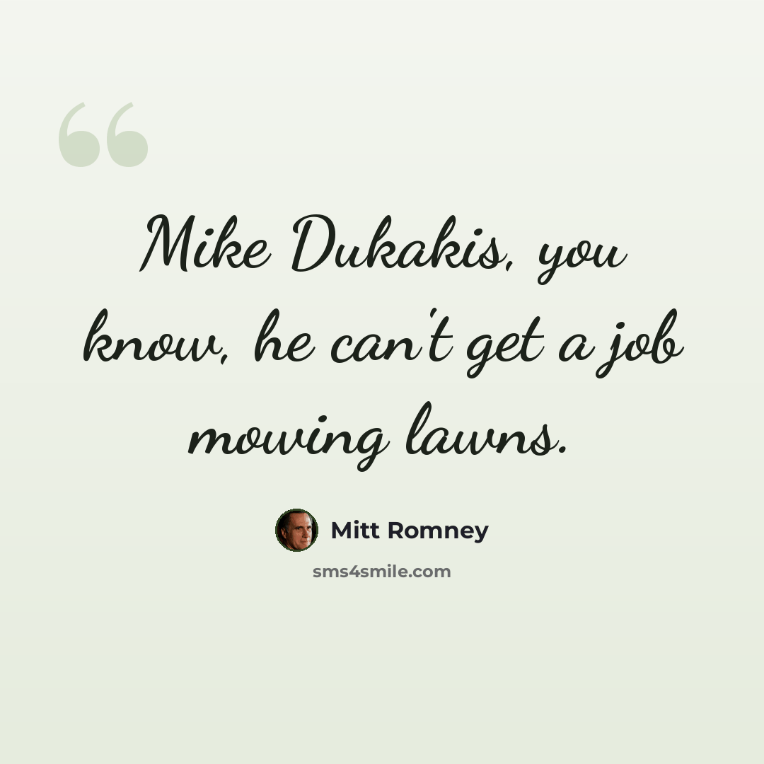 “Mike Dukakis, you know, he can't get a job mowing lawns.” quote by Mitt Romney