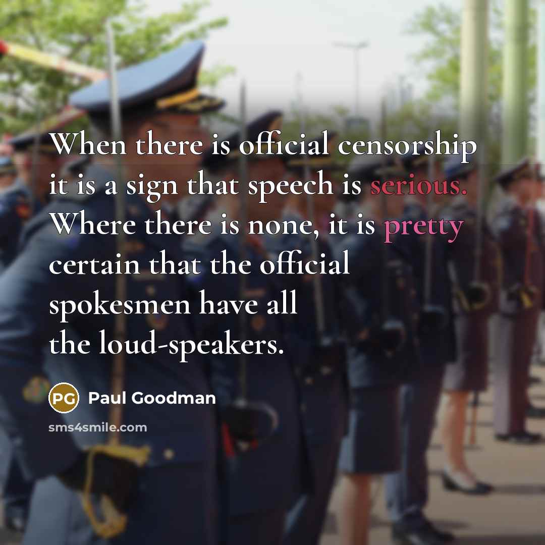 “When there is official censorship it is a sign that speech is serious. Where there is none, it is pretty certain that the official spokesmen have all the loud-speakers.” quote by Paul Goodman