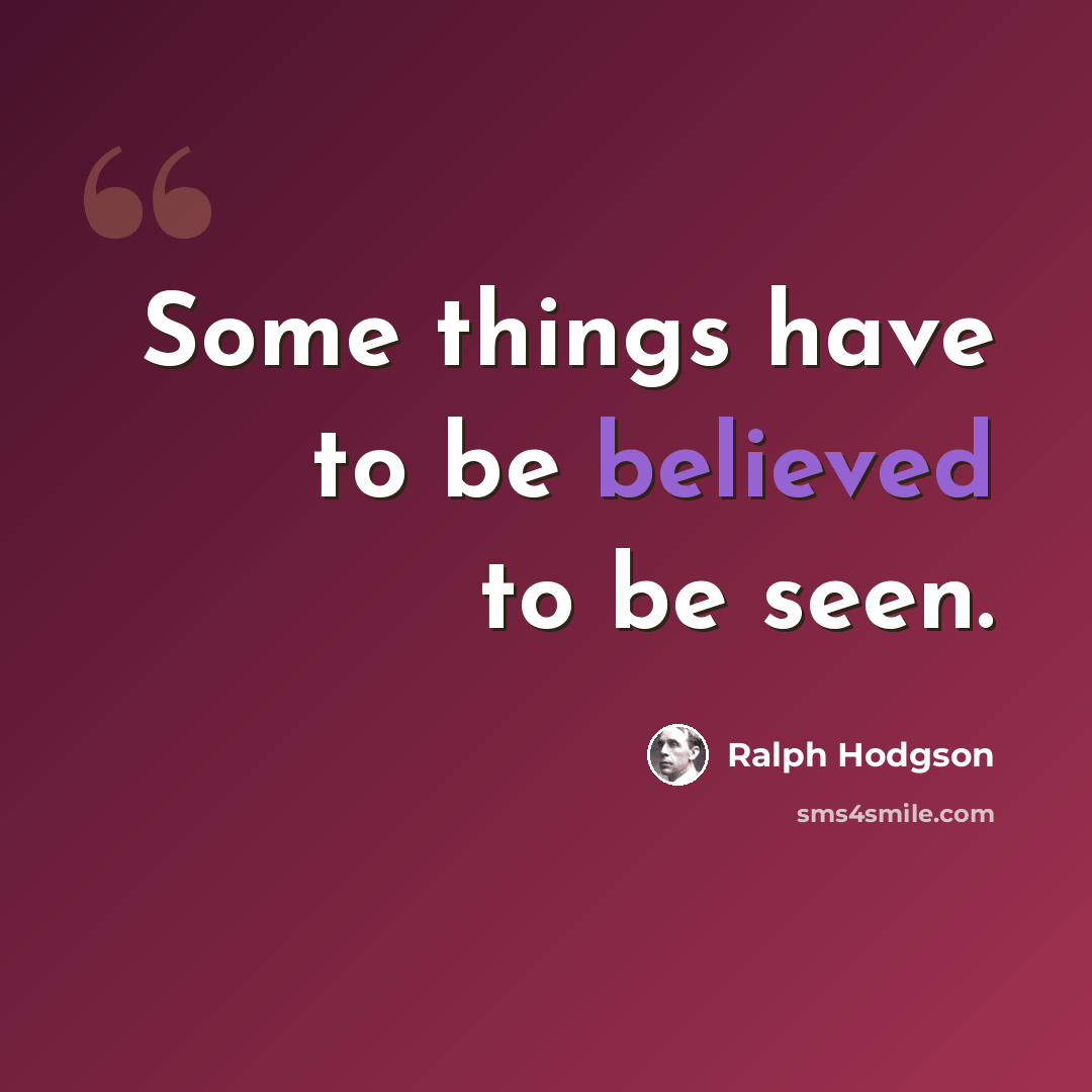 “Some things have to be believed to be seen.” quote by Ralph Hodgson